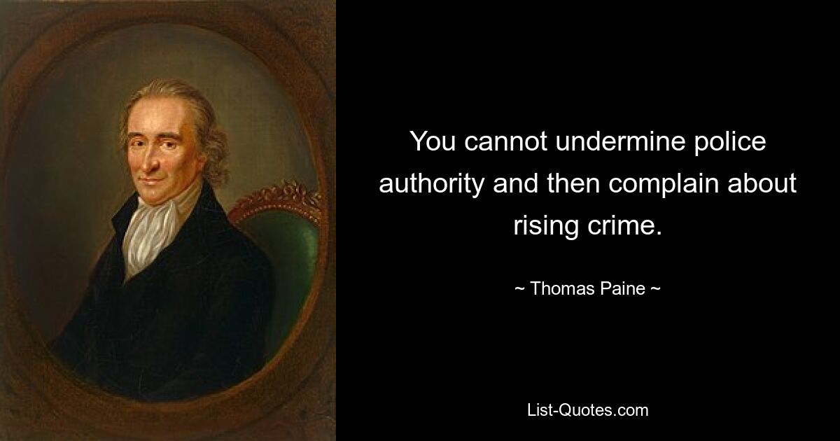 You cannot undermine police authority and then complain about rising crime. — © Thomas Paine