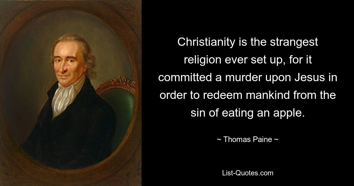 Christianity is the strangest religion ever set up, for it committed a murder upon Jesus in order to redeem mankind from the sin of eating an apple. — © Thomas Paine