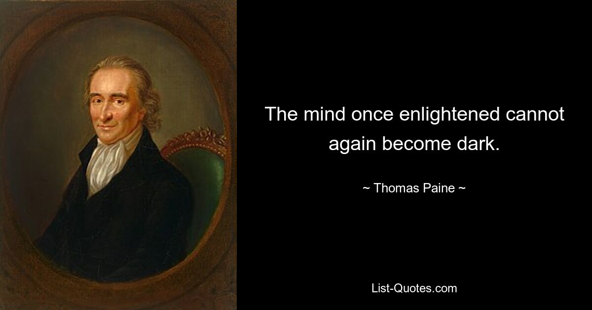 The mind once enlightened cannot again become dark. — © Thomas Paine