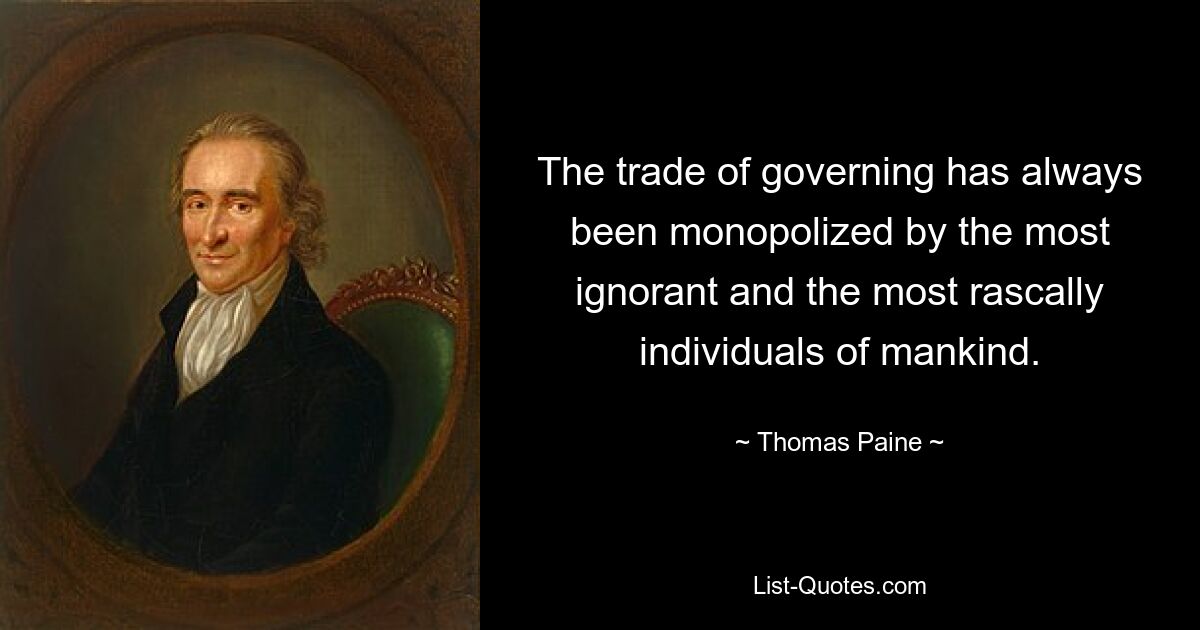 The trade of governing has always been monopolized by the most ignorant and the most rascally individuals of mankind. — © Thomas Paine