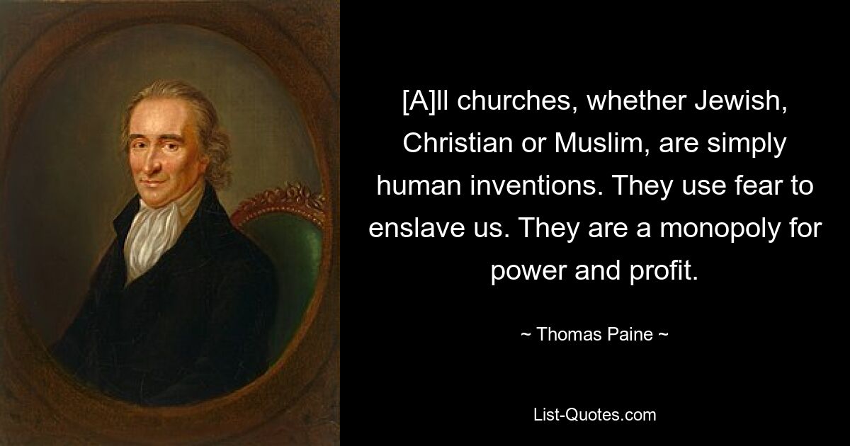 [A]ll churches, whether Jewish, Christian or Muslim, are simply human inventions. They use fear to enslave us. They are a monopoly for power and profit. — © Thomas Paine