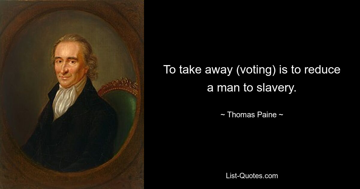 To take away (voting) is to reduce a man to slavery. — © Thomas Paine