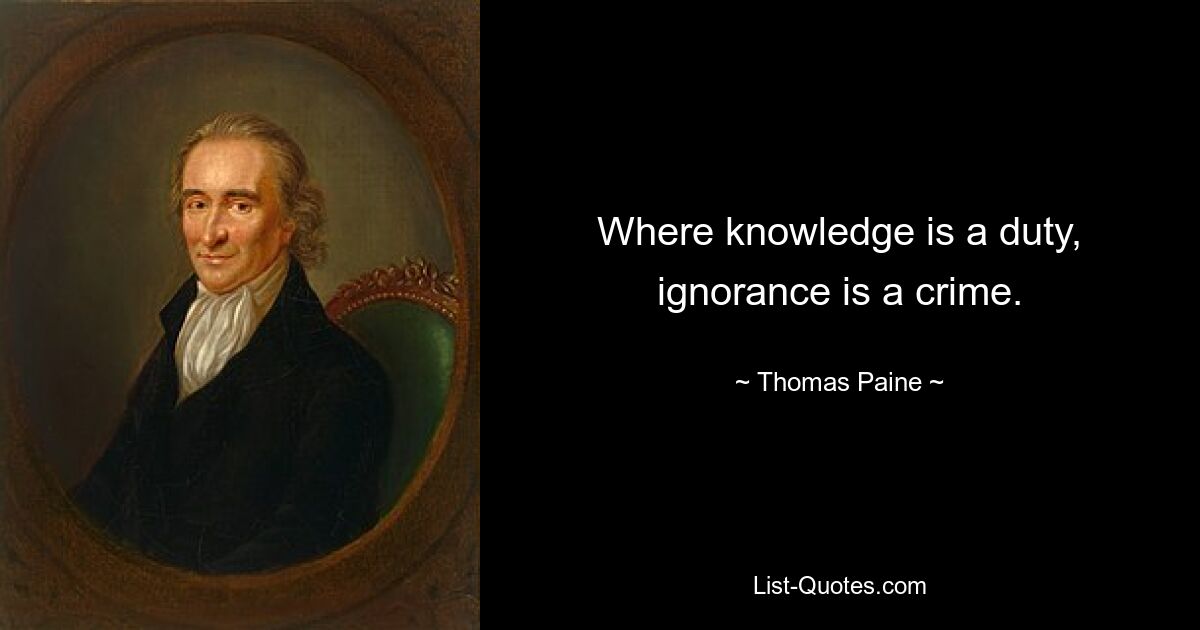 Where knowledge is a duty, ignorance is a crime. — © Thomas Paine