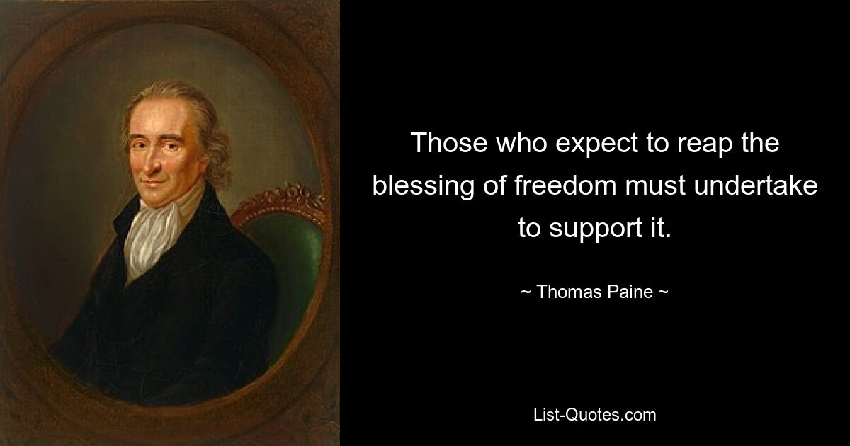 Those who expect to reap the blessing of freedom must undertake to support it. — © Thomas Paine