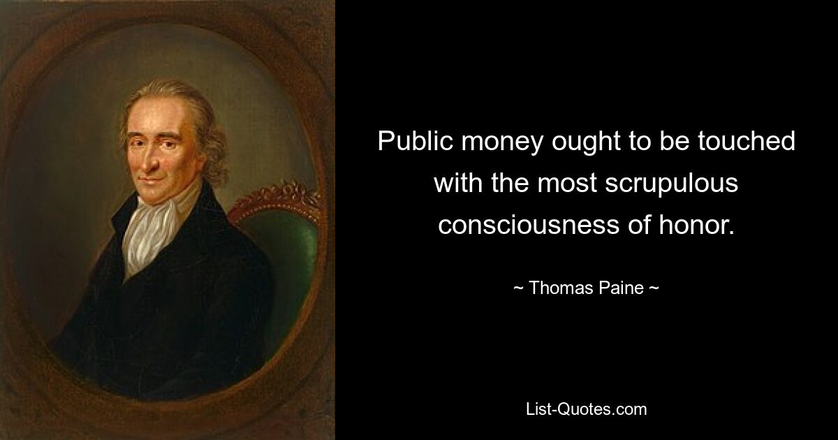 Public money ought to be touched with the most scrupulous consciousness of honor. — © Thomas Paine