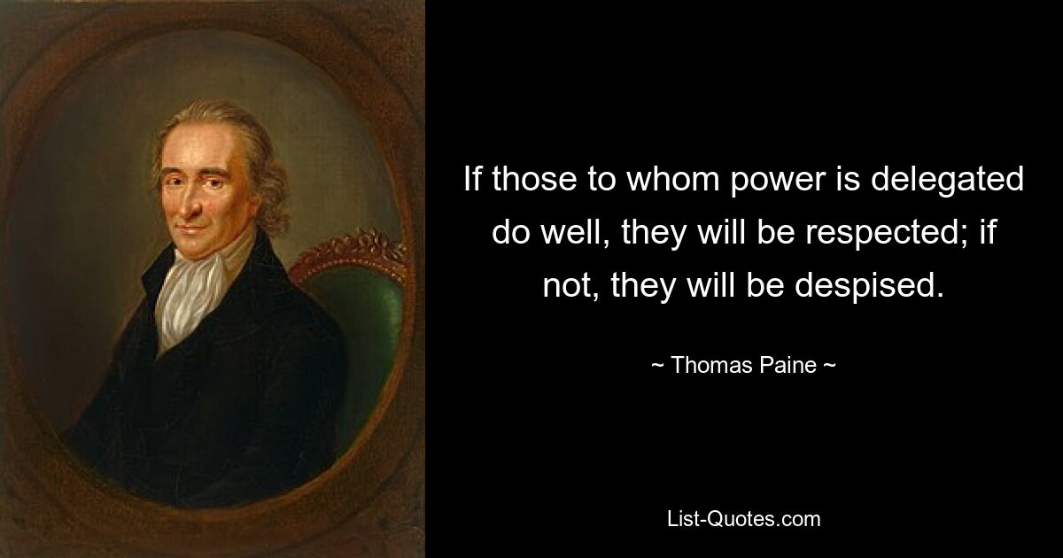 If those to whom power is delegated do well, they will be respected; if not, they will be despised. — © Thomas Paine