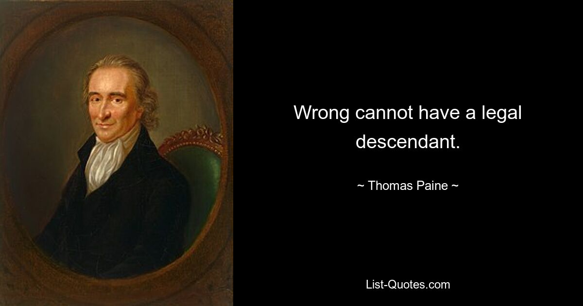 Wrong cannot have a legal descendant. — © Thomas Paine