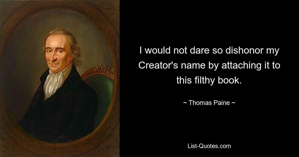 I would not dare so dishonor my Creator's name by attaching it to this filthy book. — © Thomas Paine