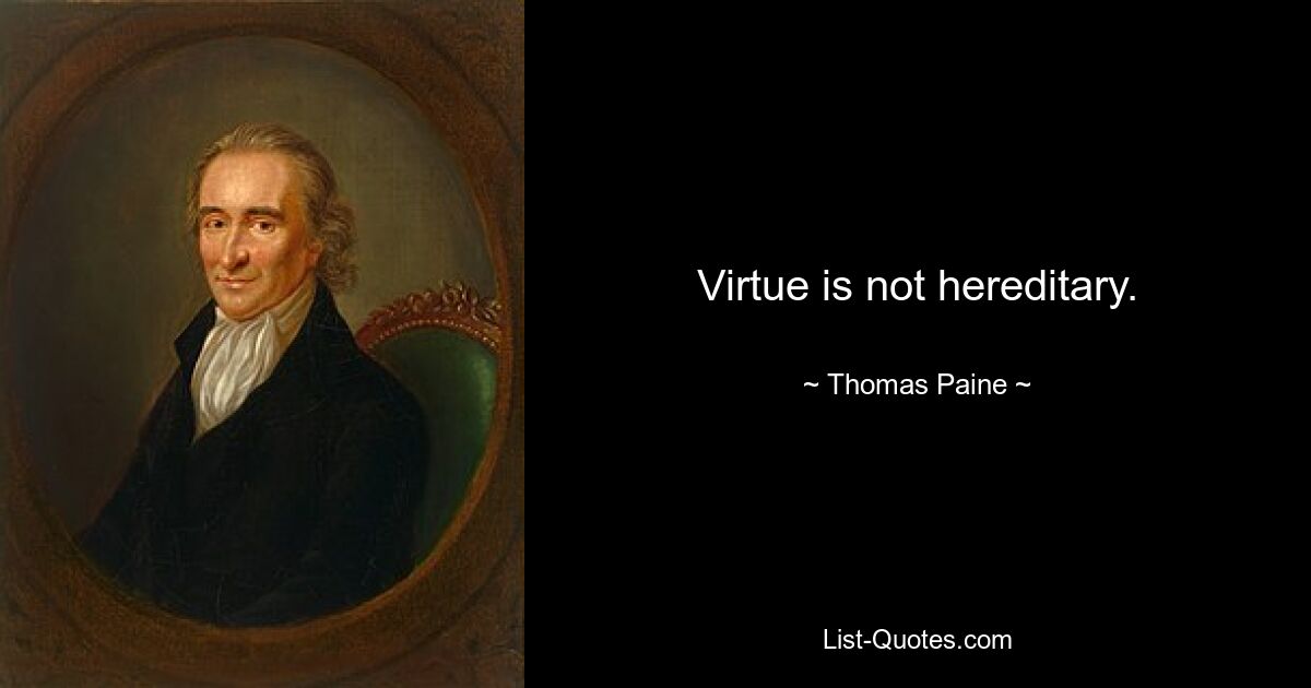 Virtue is not hereditary. — © Thomas Paine