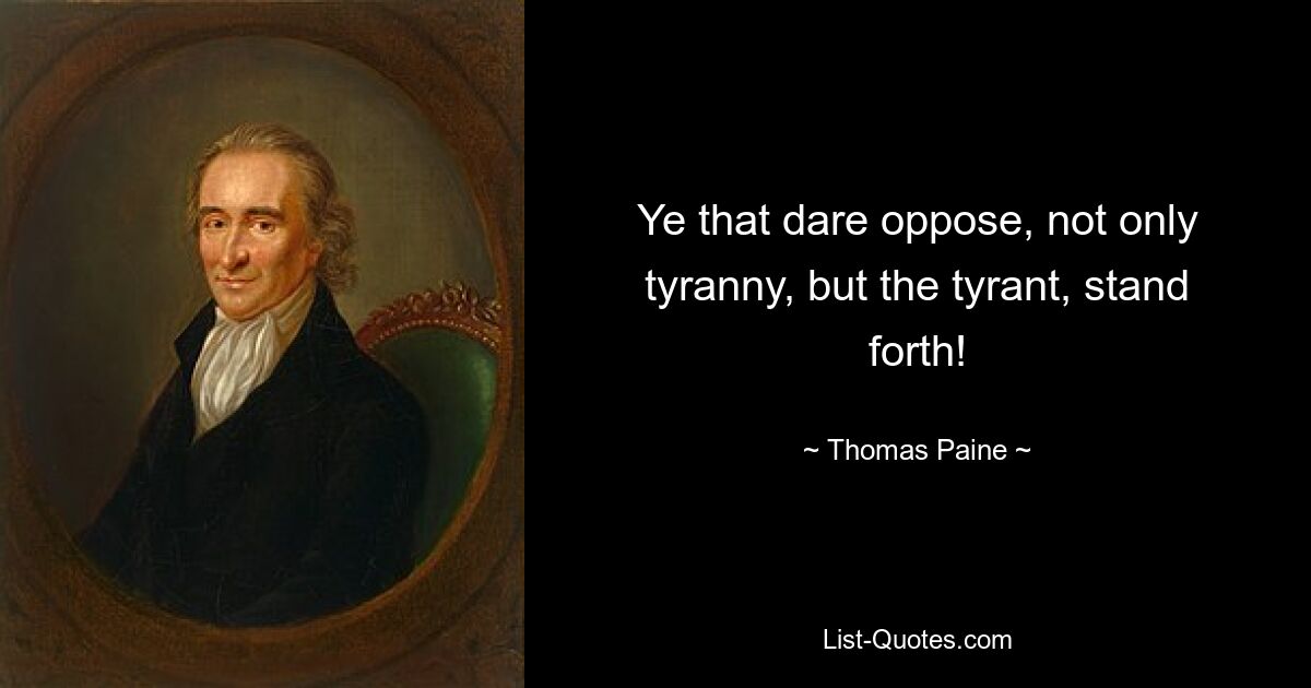 Ye that dare oppose, not only tyranny, but the tyrant, stand forth! — © Thomas Paine