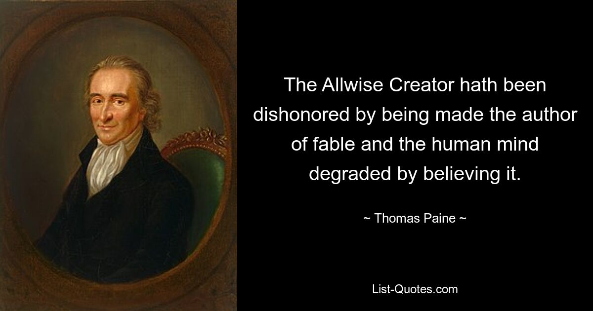 The Allwise Creator hath been dishonored by being made the author of fable and the human mind degraded by believing it. — © Thomas Paine