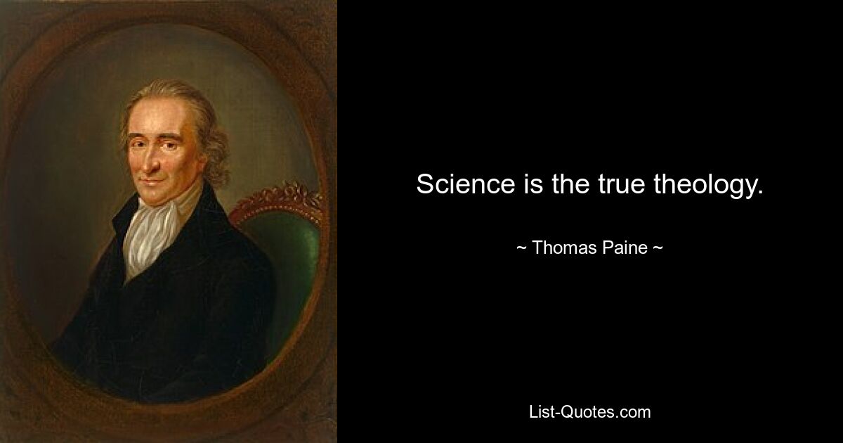 Science is the true theology. — © Thomas Paine