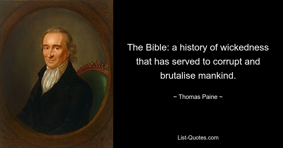 The Bible: a history of wickedness that has served to corrupt and brutalise mankind. — © Thomas Paine