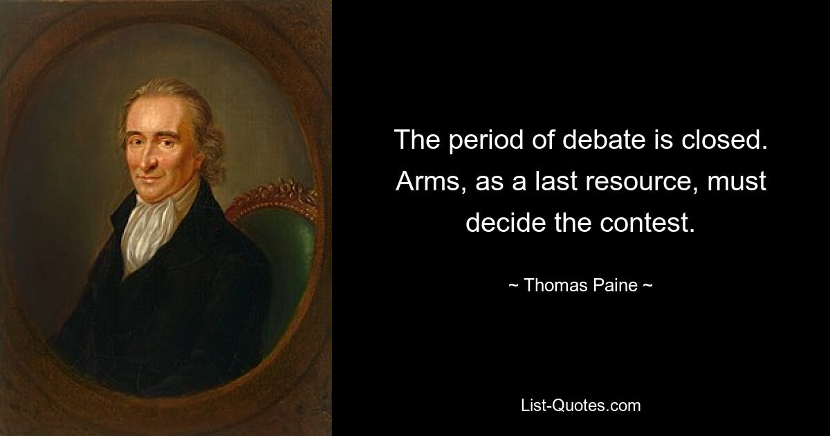 The period of debate is closed. Arms, as a last resource, must decide the contest. — © Thomas Paine