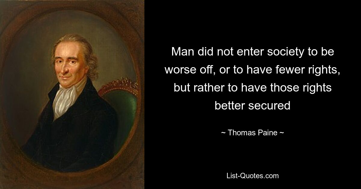 Man did not enter society to be worse off, or to have fewer rights, but rather to have those rights better secured — © Thomas Paine