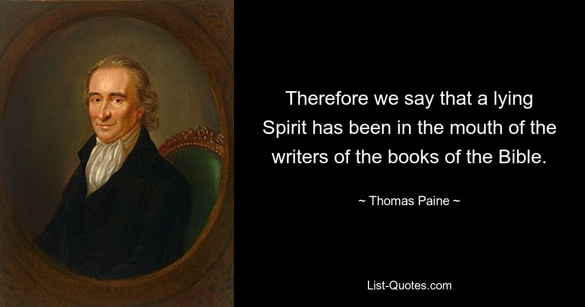 Therefore we say that a lying Spirit has been in the mouth of the writers of the books of the Bible. — © Thomas Paine