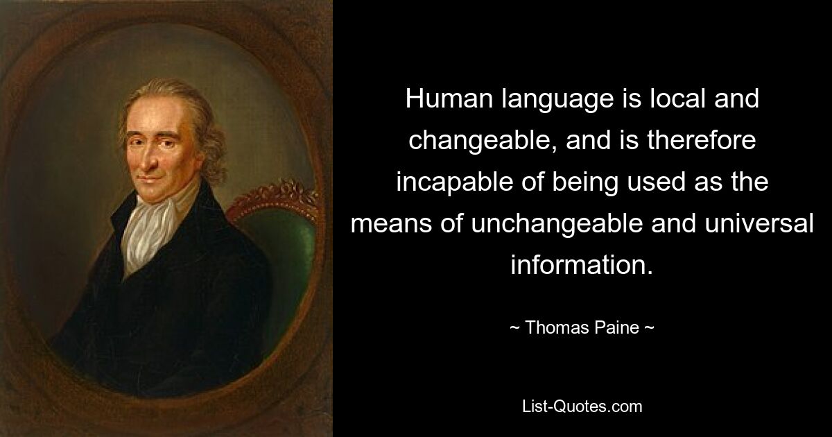 Human language is local and changeable, and is therefore incapable of being used as the means of unchangeable and universal information. — © Thomas Paine