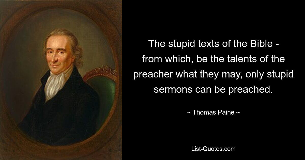 The stupid texts of the Bible - from which, be the talents of the preacher what they may, only stupid sermons can be preached. — © Thomas Paine