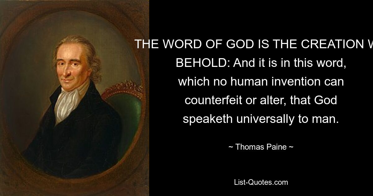 DAS WORT GOTTES IST DIE SCHÖPFUNG, DIE WIR SEHEN: Und in diesem Wort, das keine menschliche Erfindung fälschen oder verändern kann, spricht Gott allgemein zum Menschen. — © Thomas Paine