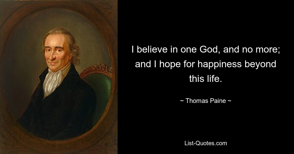 I believe in one God, and no more; and I hope for happiness beyond this life. — © Thomas Paine