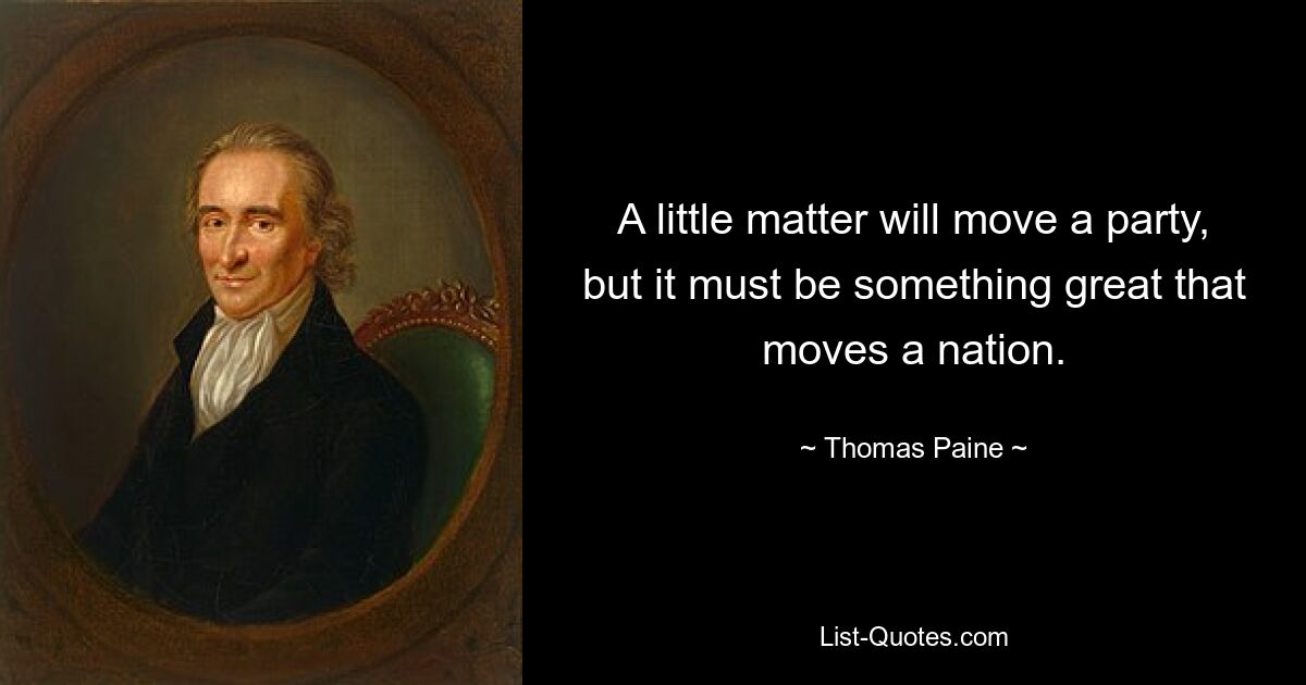 A little matter will move a party, but it must be something great that moves a nation. — © Thomas Paine