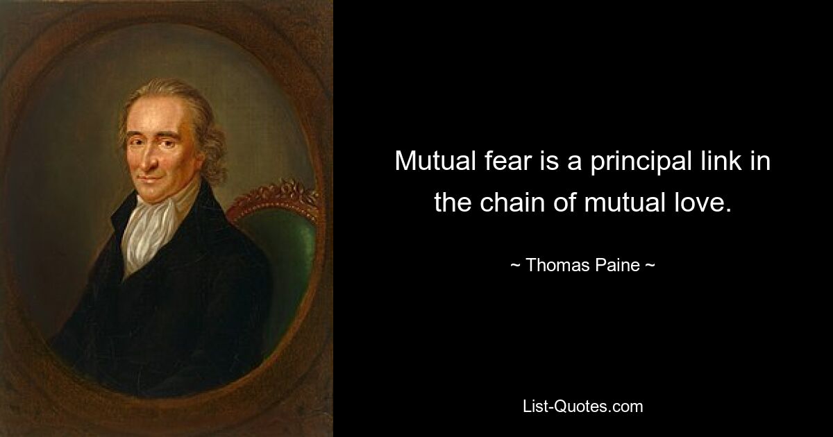 Mutual fear is a principal link in the chain of mutual love. — © Thomas Paine