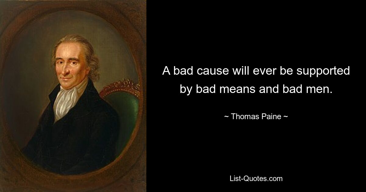 A bad cause will ever be supported by bad means and bad men. — © Thomas Paine