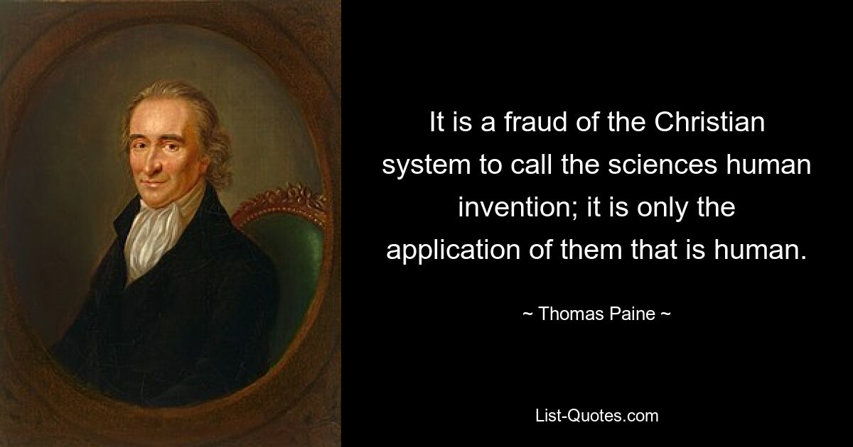 Es ist ein Betrug des christlichen Systems, die Wissenschaften als menschliche Erfindung zu bezeichnen; Nur ihre Anwendung ist menschlich. — © Thomas Paine