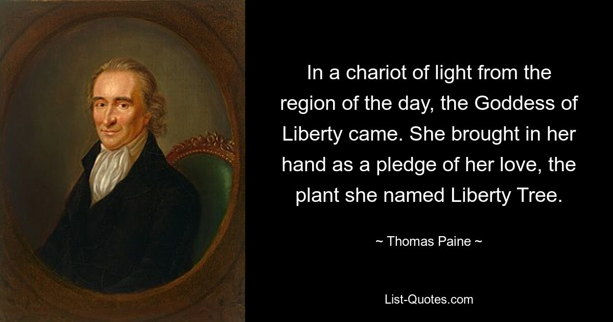 In a chariot of light from the region of the day, the Goddess of Liberty came. She brought in her hand as a pledge of her love, the plant she named Liberty Tree. — © Thomas Paine