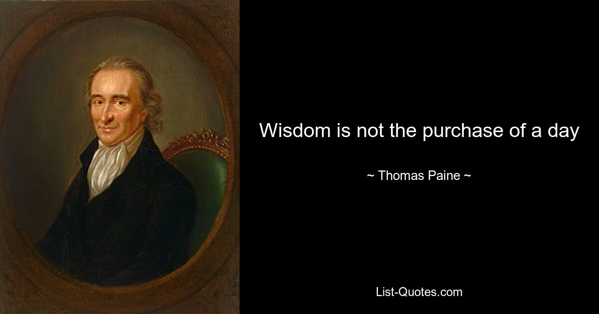 Wisdom is not the purchase of a day — © Thomas Paine