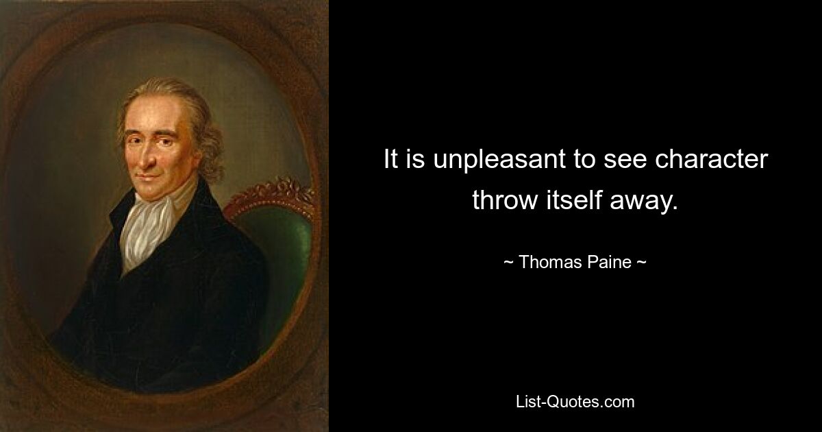 It is unpleasant to see character throw itself away. — © Thomas Paine