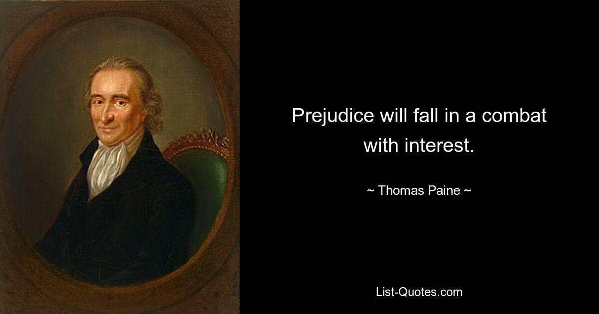 Prejudice will fall in a combat with interest. — © Thomas Paine