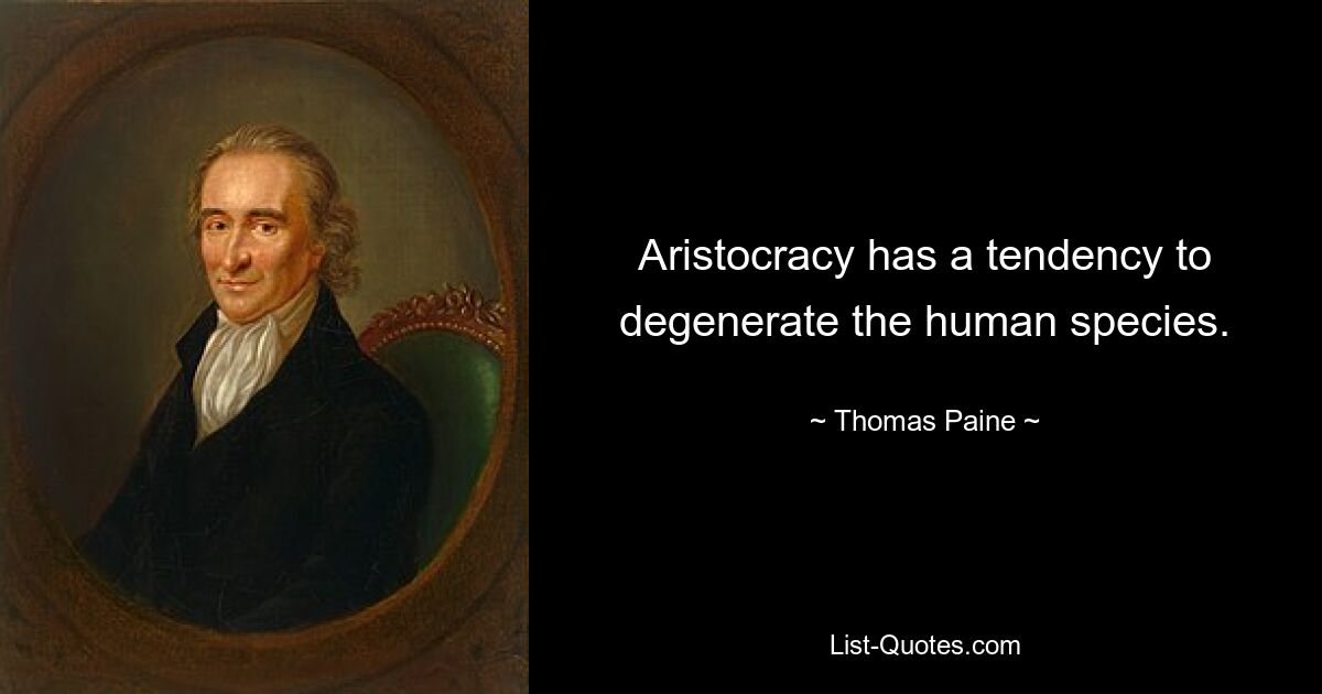 Aristocracy has a tendency to degenerate the human species. — © Thomas Paine