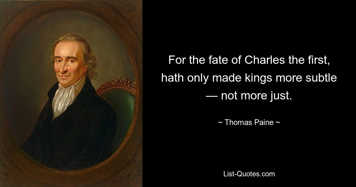 For the fate of Charles the first, hath only made kings more subtle — not more just. — © Thomas Paine