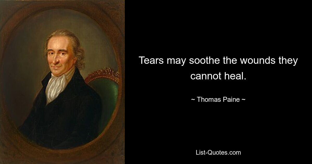 Tears may soothe the wounds they cannot heal. — © Thomas Paine