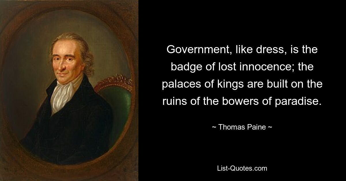 Government, like dress, is the badge of lost innocence; the palaces of kings are built on the ruins of the bowers of paradise. — © Thomas Paine