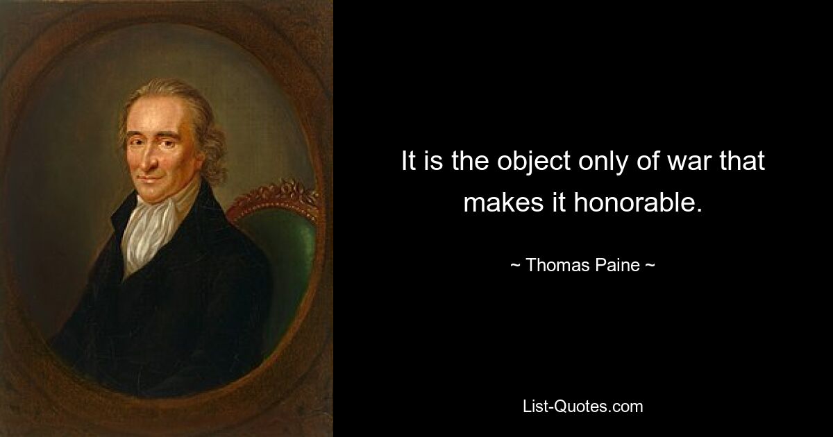 It is the object only of war that makes it honorable. — © Thomas Paine