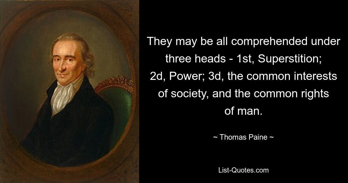 They may be all comprehended under three heads - 1st, Superstition; 2d, Power; 3d, the common interests of society, and the common rights of man. — © Thomas Paine