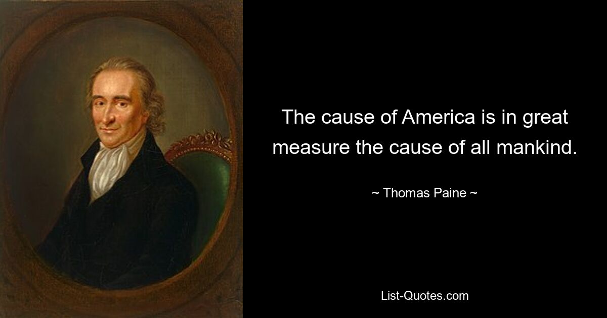 The cause of America is in great measure the cause of all mankind. — © Thomas Paine