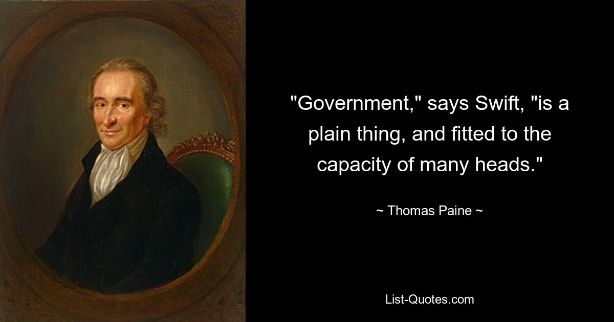 "Government," says Swift, "is a plain thing, and fitted to the capacity of many heads." — © Thomas Paine