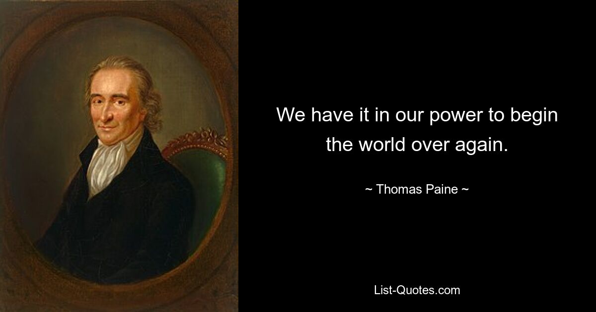 We have it in our power to begin the world over again. — © Thomas Paine