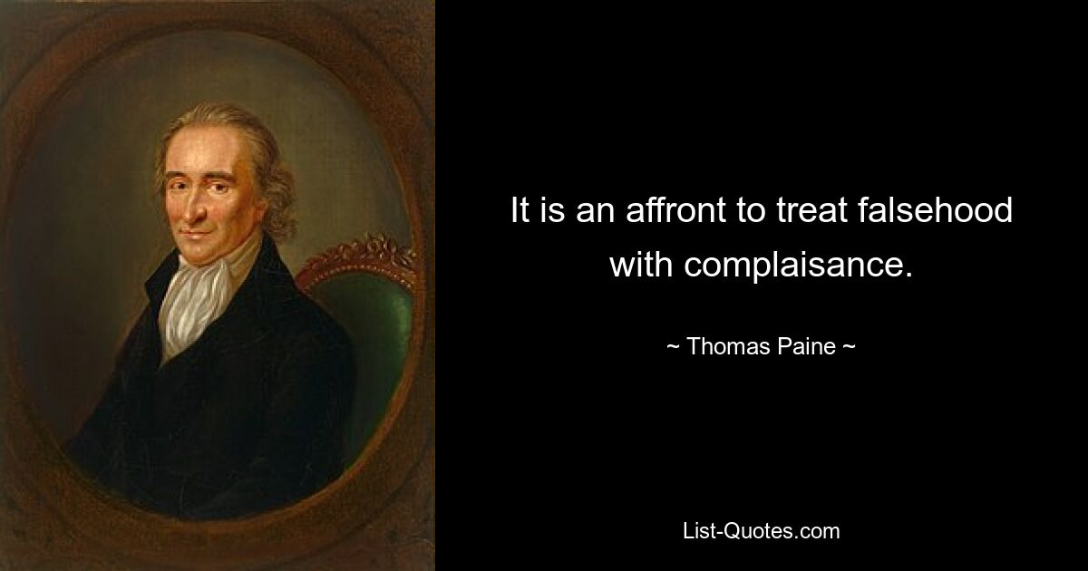 It is an affront to treat falsehood with complaisance. — © Thomas Paine