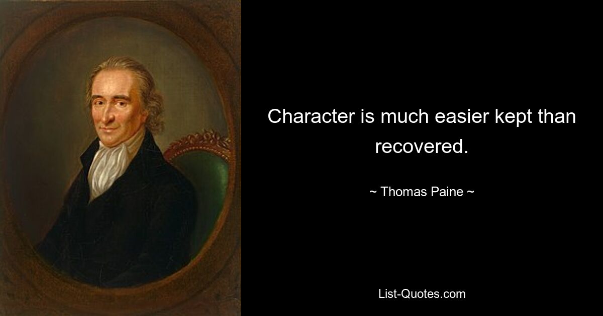 Character is much easier kept than recovered. — © Thomas Paine