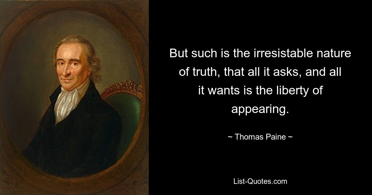 But such is the irresistable nature of truth, that all it asks, and all it wants is the liberty of appearing. — © Thomas Paine