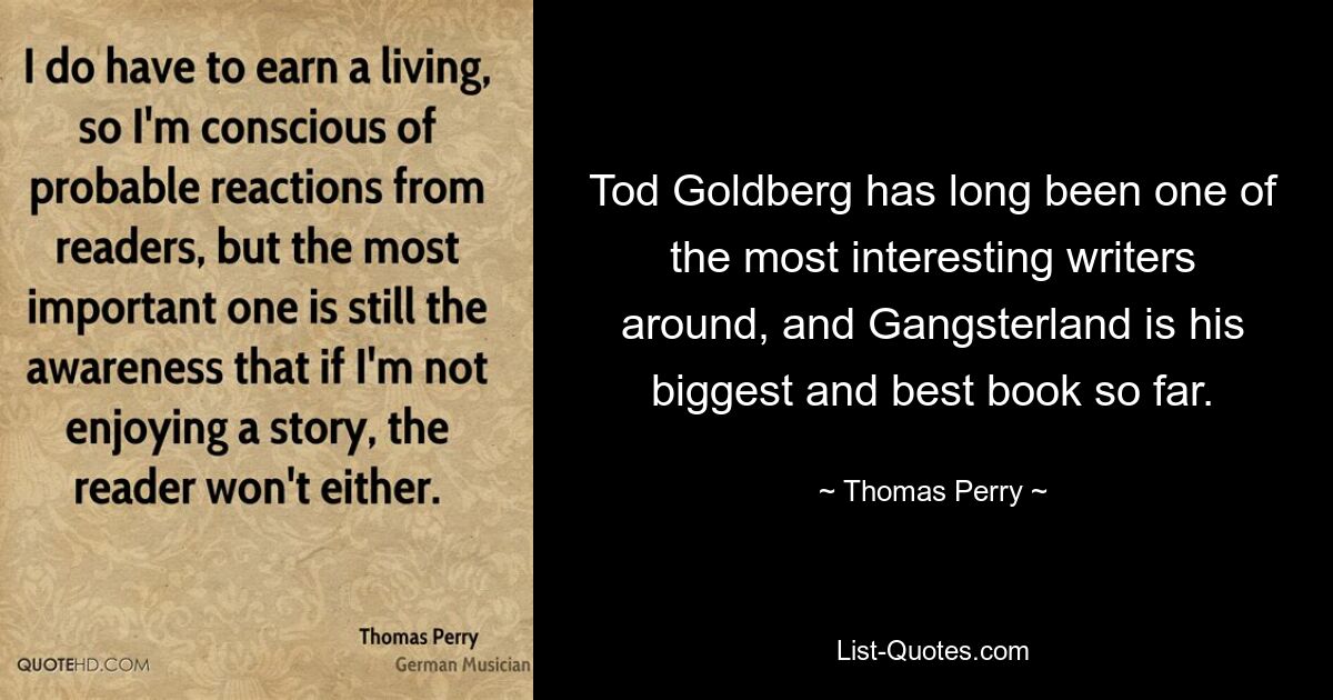 Tod Goldberg has long been one of the most interesting writers around, and Gangsterland is his biggest and best book so far. — © Thomas Perry