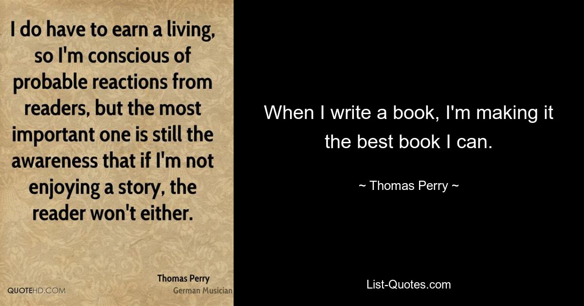 When I write a book, I'm making it the best book I can. — © Thomas Perry