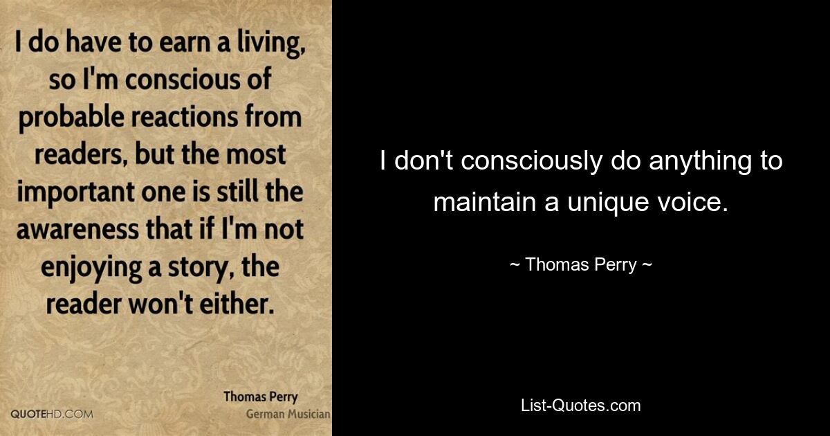 I don't consciously do anything to maintain a unique voice. — © Thomas Perry