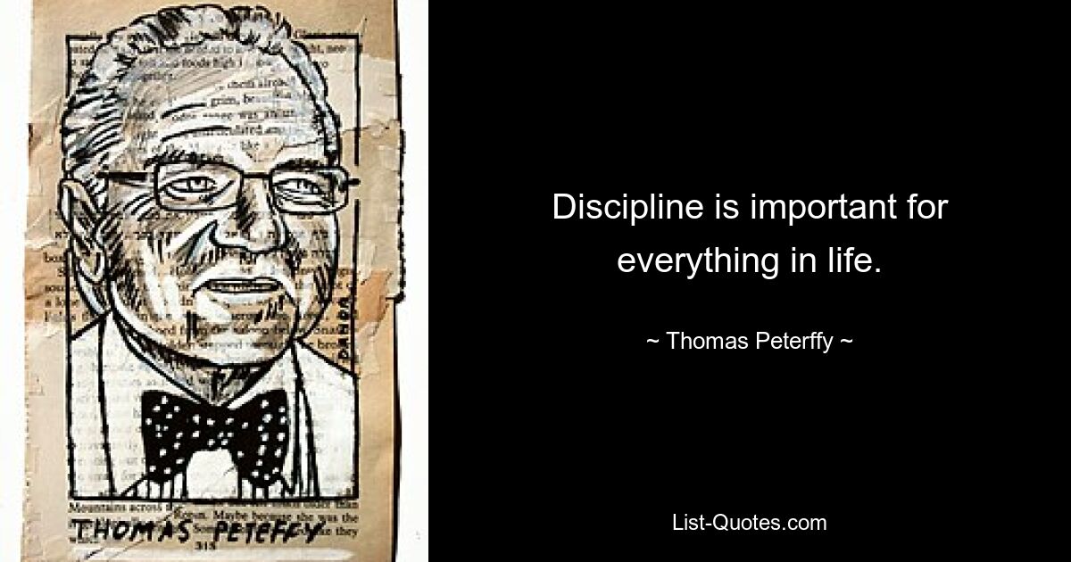 Discipline is important for everything in life. — © Thomas Peterffy