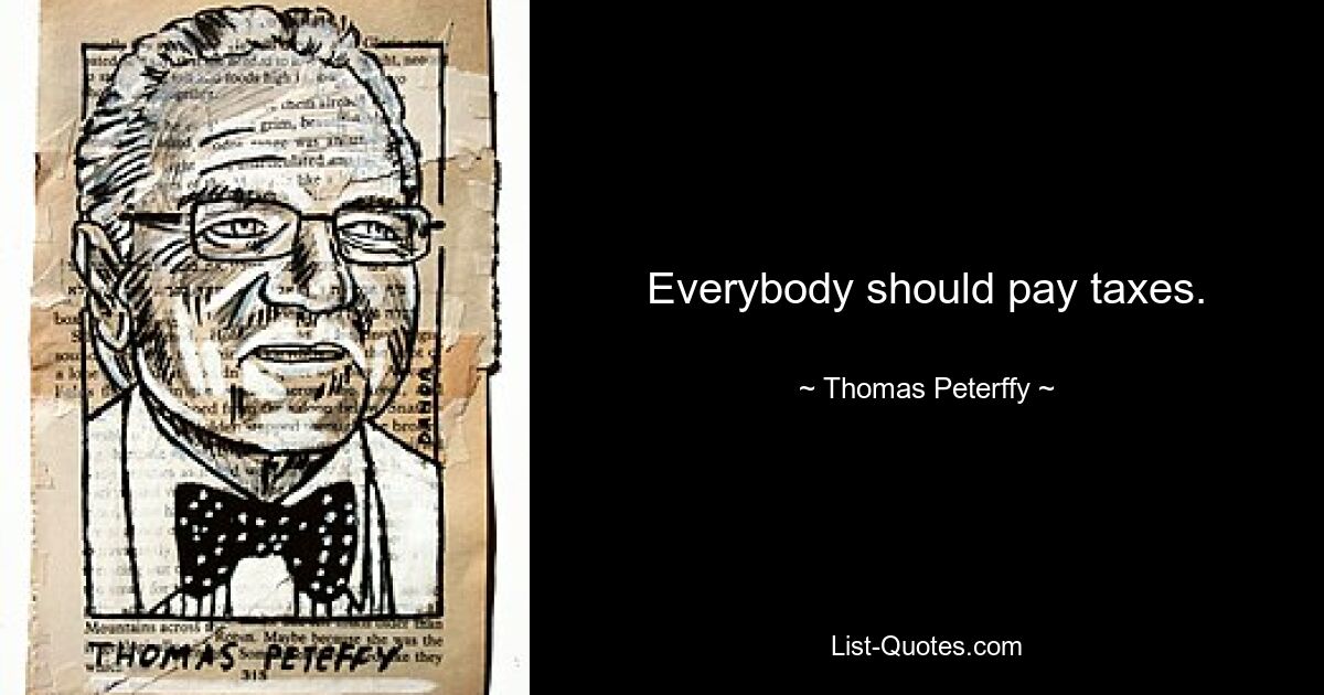 Everybody should pay taxes. — © Thomas Peterffy