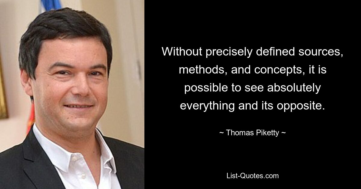 Without precisely defined sources, methods, and concepts, it is possible to see absolutely everything and its opposite. — © Thomas Piketty